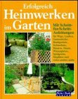 Erfolgreich Heimwerken im Garten. Wege, Zäune, Mauern, Lauben, Kleingewächshäuser, Wintergärten, Gartenteiche, Rankgerüste, Pergolen, Sitzplätze, Sichtschutz, begrünte Dächer, Spielgeräte