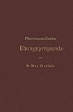 Pharmazeutische Übungspräparate: Anleitung zur Darstellung, Erkennung, Prüfung und Stöchiometrischen Berechnung von Offizinellen Chemisch-pharmazeutischen Präparaten