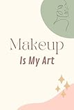 Makeup Is My Art: Lined makeup NoteBook Gift / Make-up Artist / Esthetician Notebook Gift, Beautiful Cover With 120 Pages, 6x9 Soft Cover, Matte Finish