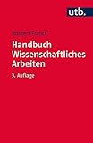 Handbuch Wissenschaftliches Arbeiten: Was man für ein erfolgreiches Studium wissen und können muss