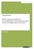 Maximierung der sportlichen Leistungsfähigkeit. Ernährungsergänzung durch verzweigtkettige Aminosäuren: Magisterarbeit