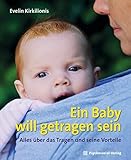 Ein Baby will getragen sein: Alles über das Tragen und seine Vorteile (Neue Wege für Eltern und Kind)