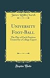 University Foot-Ball: The Play of Each Position Treated by a College Expert (Classic Reprint)