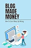 Blog Made Money: How To Earn Money By Writing (English Edition)