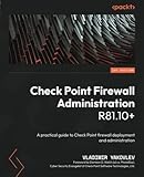 Check Point Firewall Administration R81.10+: A practical guide to Check Point firewall deployment and administration