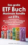 Das große ETF Buch - Maximale Rendite mit ETFs: Wie auch Du endlich intelligent investieren und Vermögen aufbauen kannst.