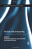 The Dark Side of Game Play: Controversial Issues in Playful Environments (Routledge Advances in Game Studies, Band 4)