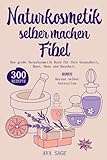 Naturkosmetik selber machen Fibel: Das große Naturkosmetik Buch für Ihre Gesundheit, Haut, Haar und Haushalt. Inkl. 300 einfache, schnelle Rezepturen mit ätherischen Ölen, Kräutern und Heilpflanzen