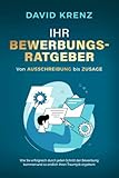 Ihr Bewerbungsratgeber – von Ausschreibung bis Zusage: Wie Sie erfolgreich durch jeden Schritt der Bewerbung kommen und so endlich Ihren Traumjob ergattern