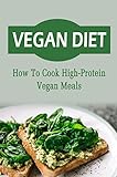 Vegan Diet: How To Cook High-Protein Vegan Meals (English Edition)