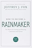 How to Become a Rainmaker: The Rules for Getting and Keeping Customers and Clients