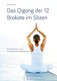 Das Qigong der 12 Brokate im Sitzen: Mit Shier Duan Jin zu Gesundheit und Wohlbefinden