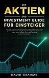 Der Aktien und Investment Guide für Einsteiger: Wie Sie mit wenig Startkapital passives Einkommen generieren und langfristig Vermögen aufbauen! Alles über Aktien, ETF`s und andere Investmentarten!