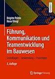 Führung, Kommunikation und Teamentwicklung im Bauwesen: Grundlagen – Anwendung – Praxistipps