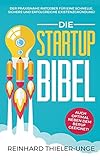 Die Startup Bibel: Der praxisnahe Ratgeber für eine schnelle, sichere und erfolgreichen Existenzgründung! + auch optimal neben dem Beruf geeignet