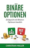 Binäre Optionen: Erfolgreich mit Binären Optionen handeln. (Trading, Binäre Optionen für Anfänger, Aktienhandel, Aktien, Geld verdienen, Online Business)