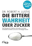 Die bittere Wahrheit über Zucker: Wie Übergewicht, Diabetes und andere chronische Krankheiten entstehen und wie wir sie besiegen können