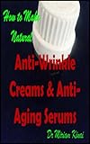 How to Make Natural Anti-Wrinkle Creams and Anti-Aging Serums (How to Make Natural Skin Care Products) (English Edition)