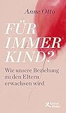 Für immer Kind?: Wie unsere Beziehung zu den Eltern erwachsen wird