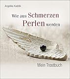 Wie aus Schmerzen Perlen werden: Mein Trostbuch