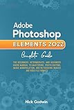 Adobe Photoshop Elements 2022 Complete Guide: The Beginners, Intermediate, and Advanced Users Manual to Mastering Photo Editing, Image Manipulation, And ... and Video File Format (English Edition)