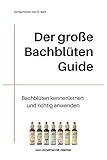 Der große Bachblüten Guide: Bachblüten kennenlernen und richtig anwenden lernen