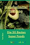 Naturheilmittel Nahrung: Die 50 Besten Superfoods! 80 Seiten 6 x 9 inches