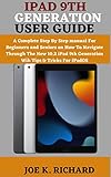 IPAD 9TH GENERATION USER GUIDE: A Complete Step By Step manual For Beginners and Seniors on How To Navigate Through The New 10.2 iPad 9th Generation Wih Tips & Tricks For iPadOS (English Edition)