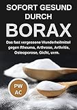 Borax: Sofort gesund durch Borax. Das fast vergessene Heilmittel gegen Rheuma, Arhrose, Arthritis, Osteoporose, Gicht uvm., praxisgerecht anwenden. Natürliche Körperentgiftung. Extra CBD, DMSO.