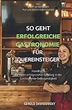 So geht erfolgreiche Gastronomie für Quereinsteiger: Handbuch für einen erfolgreichen Einstieg in die Gastronomie-Selbständigkeit