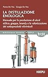 La distillazione enologica: Manuale per la produzione di alcol etilico, grappa, brandy e la valorizzazione dei sottoprodotti vitivinicoli (Italian Edition)