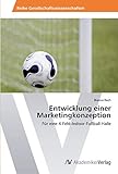 Entwicklung einer Marketingkonzeption: Für eine 4-Feld-Indoor-Fußball-Halle