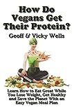 How Do Vegans Get Their Protein: Learn How to Eat Great While You Lose Weight, Get Healthy and Save the Planet With an Easy Vegan Diet Plan (Reluctant Vegetarians, Band 5)