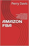 AMAZON FBA: HOW TO BUILD A SUCCESSFUL E-COMMERCE BUSINESS SELLING ON AMAZON. ACHIEVE YOUR FINANCIAL FREEDOM WITH THIS STEP-BY-STEP GUIDE FOR BEGINNERS. (English Edition)