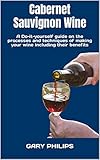 Cabernet Sauvignon Wine : A Do-it-yourself guide on the processes and techniques of making your wine including their benefits (English Edition)