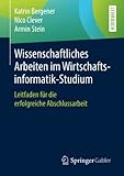 Wissenschaftliches Arbeiten im Wirtschaftsinformatik-Studium: Leitfaden für die erfolgreiche Abschlussarbeit