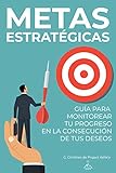 Metas estratégicas: guía para monitorear tu progreso en la consecución de tus deseos (Spanish Edition)