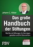 Das große Handbuch der Stiftungen: Wie Sie mit Stiftungen Ihr Vermögen gestalten und Ihr Erbe sichern