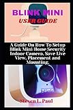 BLINK MINI USER GUIDE: A Guide On How To Setup Blink Mini Home Security Indoor Camera, Save Live View, Placement And Mounting