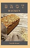 BROT BACKEN: Brot, Brötchen, Baguette & Co.: Einfache und meist schnelle Rezepte für Anfänger und Einsteiger