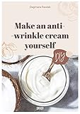 Make an anti-wrinkle cream yourself (DIY Beauty Skin Care Products): The Practical Guide to Making Healthy All-Natural Luxurious Anti-aging cream (English Edition)