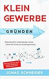 Kleingewerbe gründen: Nebenberuflich selbstständig machen - Schritt für Schritt zur Existenzgründung - Alles über Steuern, Recht, Kosten, Anmeldung, Businessplan uvm.