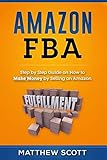 Amazon FBA: Step by Step Guide on How to Make Money by Selling on Amazon