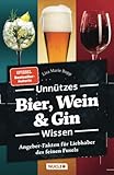 Unnützes Bier, Wein & Gin Wissen: Angeber-Fakten für Liebhaber des feinen Fusels (Unnützes Wissen)