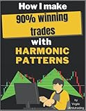 How I make 90% winning trades with Harmonic Patterns: The little-known method of using harmonic patterns to copy institutional traders and make comfortable profits