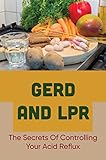 GERD And LPR: The Secrets Of Controlling Your Acid Reflux (English Edition)