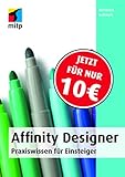 Affinity Designer: Praxiswissen für Einsteiger. Von der Installation bis zur Arbeit mit Grafiken, Objekten, Texten und Pfaden. (mitp Anwendungen)