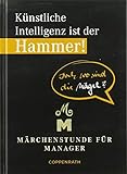 Künstliche Intelligenz ist der Hammer! Doch wo sind die Nägel?: Märchenstunde für Manager (Heitere Geschichten)