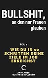 Bullshit, an den nur Frauen glauben: Wie du in 10 Schritten deine Ziele im Job erreichst