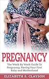 Pregnancy: The Week By Week Guide to Pregnancy, Having your First Baby and Motherhood (Pregnancy, First Baby, Newborn, Childbirth, Pregnant Moms, Motherhood) (English Edition)